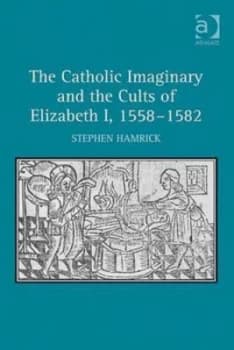 The Catholic Imaginary and the Cults of Elizabeth 1558-1582 by Stephen Hamrick Hardback