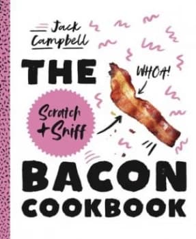 The Scratch + Sniff Bacon Cookbook by Jack Campbell
