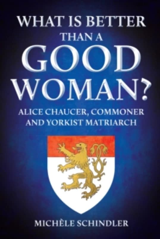 What is Better than a Good Woman? Alice Chaucer, Commoner and Yorkist Matriarch Hardback