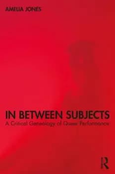 In Between SubjectsA Critical Genealogy of Queer Performance