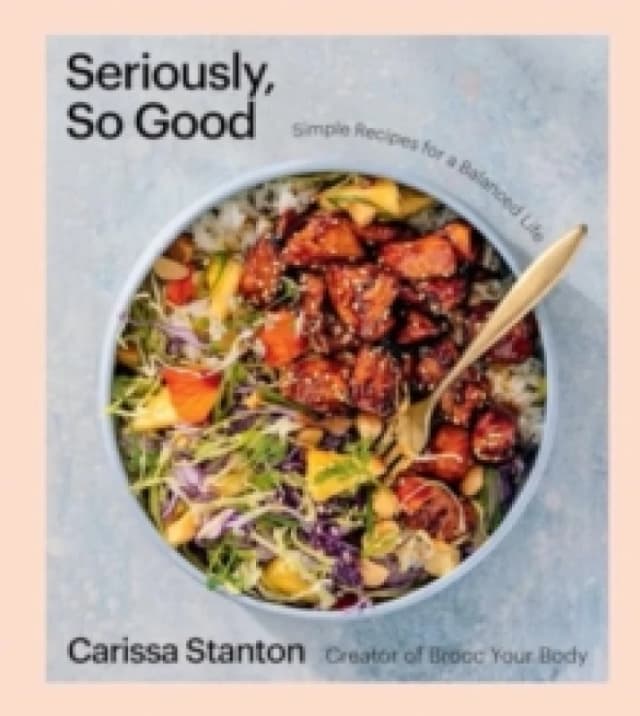 Seriously, So Good : Simple Recipes for a Balanced Life (A Cookbook) Hardback