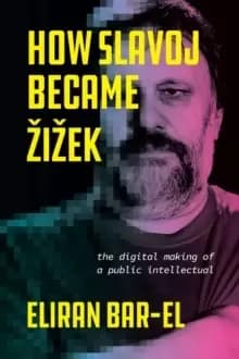 How Slavoj Became Zizek : The Digital Making of a Public Intellectual