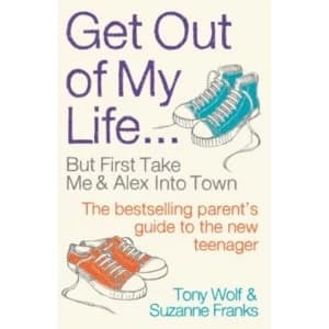 Get Out of My Life : The bestselling guide to living with teenagers