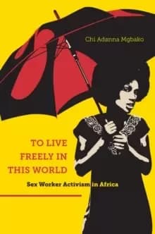 To Live Freely in This World : Sex Worker Activism in Africa