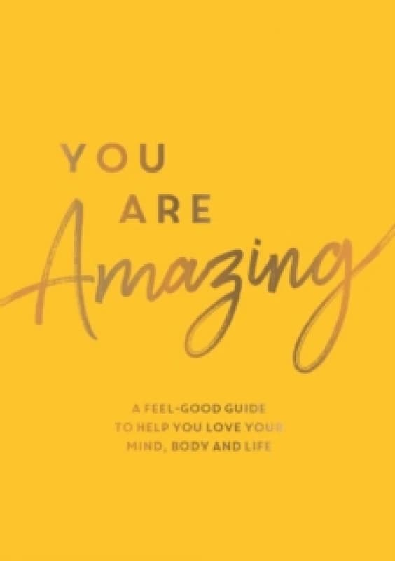 You Are Amazing : A Feel-Good Guide to Help You Love Your Mind, Body and Life Paperback / softback
