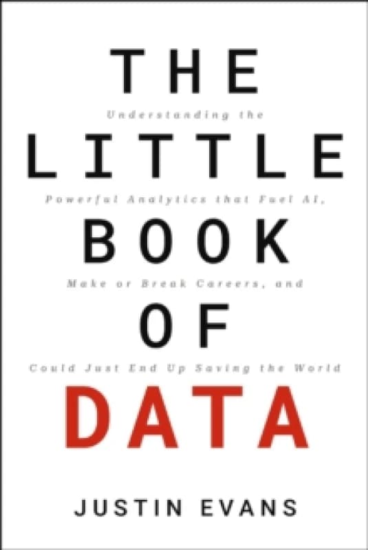 The Little Book of Data : Understanding the Powerful Analytics that Fuel AI, Make or Break Careers, and Could Just End Up Saving the World Hardback