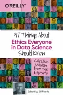 97 Things about Ethics Everyone in Data Science Should Know : Collective Wisdom from the Experts