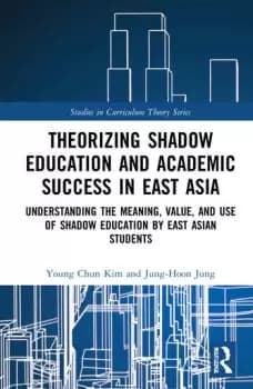 Theorizing Shadow Education and Academic Success in East AsiaUnderstanding the Meaning Value and Use of Shadow Education by East Asian Students