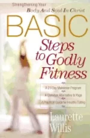 basic steps to godly fitness strengthening your body and soul in christ
