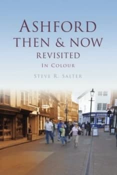 Ashford Then and Now Revisited in Colour by Steve R. Salter Hardback