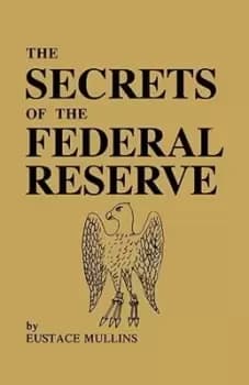 The Secrets of the Federal Reserve by Eustace Mullins