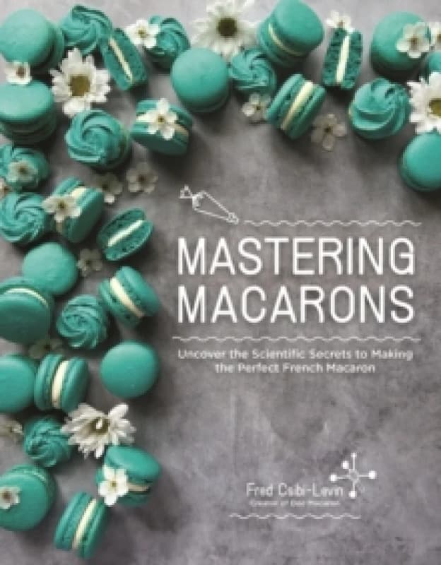 Mastering Macarons : Uncover the Scientific Secrets to Making the Perfect French Macaron Paperback / softback