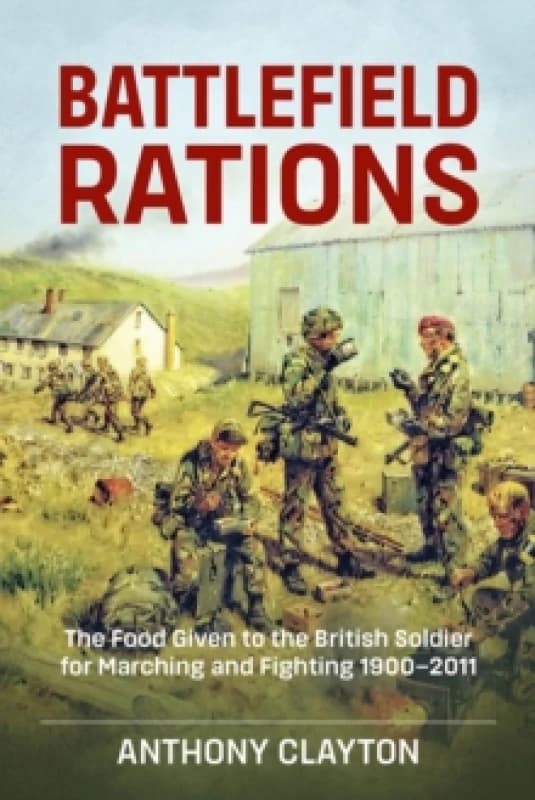 Battlefield Rations : The Food Given to the British Soldier for Marching and Fighting 1900-2011 Paperback / softback