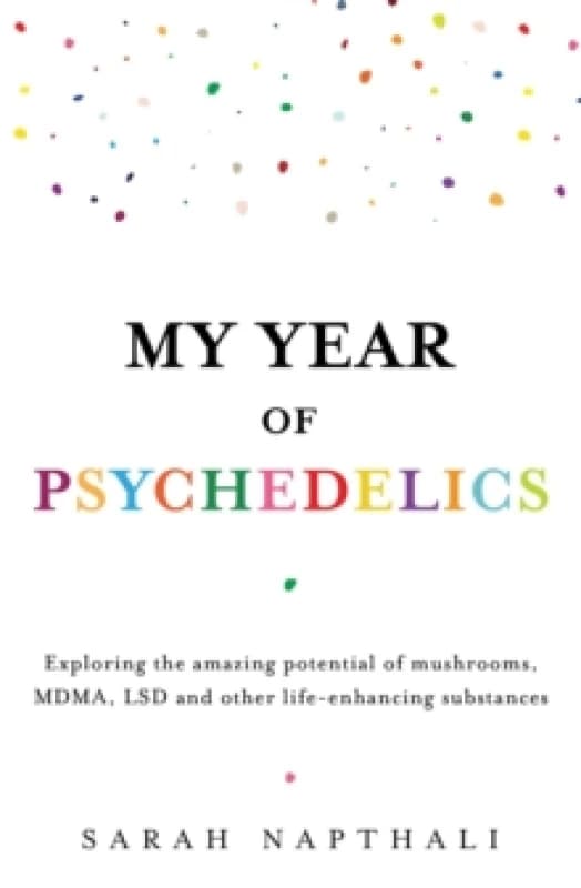 My Year of Psychedelics : Exploring the amazing potential of mushrooms, MDMA, LSD and other life-enhancing substances Paperback / softback