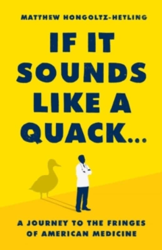 If It Sounds Like a Quack... : A Journey to the Fringes of American Medicine Hardback