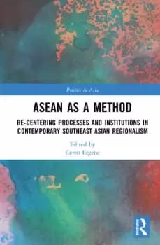 ASEAN as a MethodRe-centering Processes and Institutions in Contemporary Southeast Asian Regionalism