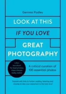 Look At This If You Love Great Photography : A critical curation of 100 essential photos * Packed with links to further reading, listening and viewing
