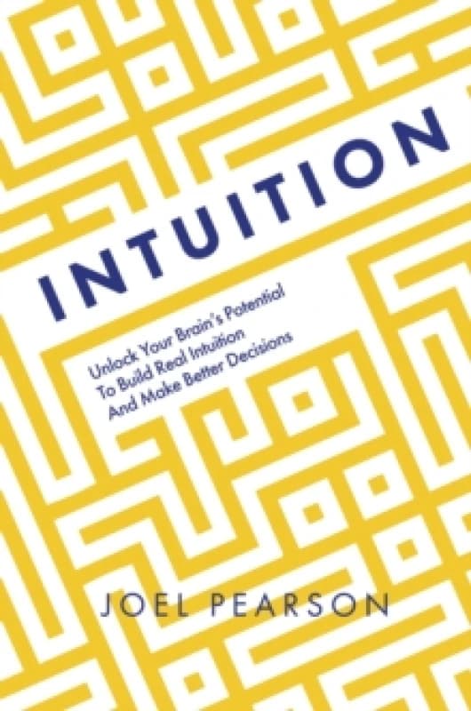 Intuition : Unlock Your Brain's Potential to Build Real Intuition and Make Better Decisions Paperback / softback