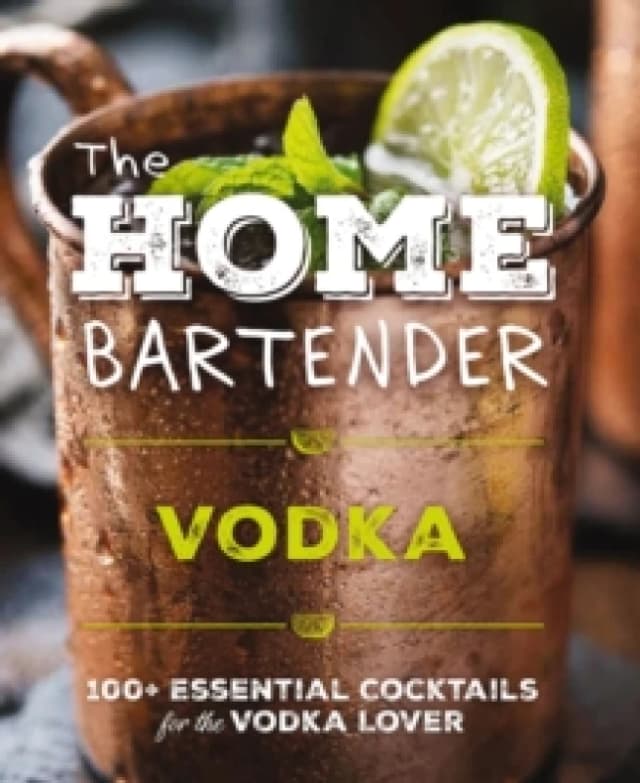 The Home Bartender: Vodka : 100+ Essential Cocktails for the Vodka Lover Hardback
