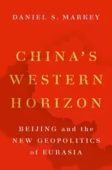 China's Western Horizon : Beijing and the New Geopolitics of Eurasia