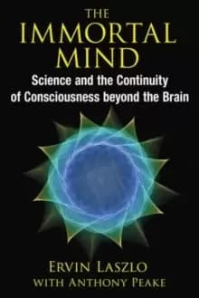 The Immortal Mind : Science and the Continuity of Consciousness beyond the Brain