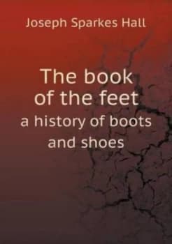 Book of the Feet a History of Boots and Shoes by Joseph Sparkes Hall Paperback