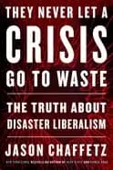 they never let a crisis go to waste the truth about disaster liberalism