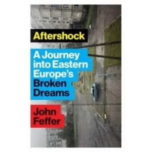 Aftershock : A Journey into Eastern Europe's Broken Dreams
