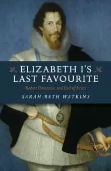 Elizabeth I`s Last Favourite - Robert Devereux, 2nd Earl of Essex