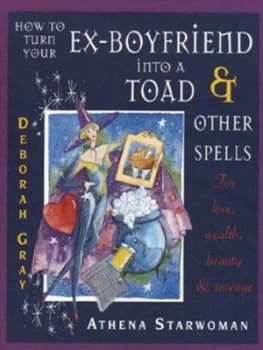 How to Turn Your Ex-Boyfriend into a Toad and Other Spells by Athena Starwoman and Deborah Gray and Sue Ninham Paperback