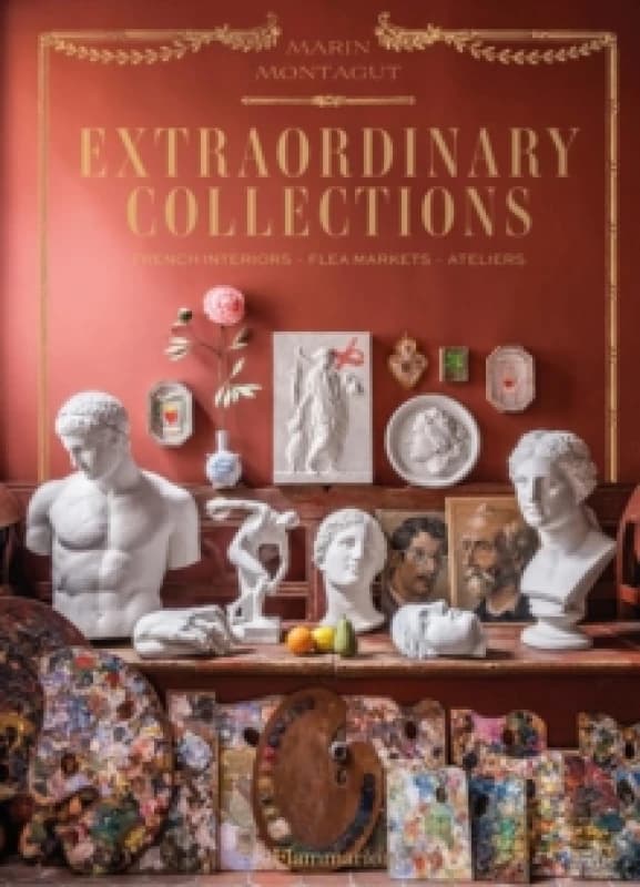 Extraordinary Collections : French Interiors, Flea Markets, Ateliers Hardback