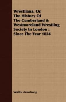 Wrestliana or the History of the Cumberland and Westmoreland Wrestling Soci by Walter Armstrong Paperback