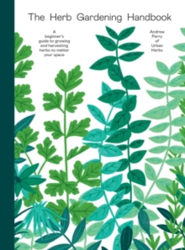 The Herb Gardening Handbook : A Beginners' Guide to Growing and Harvesting Herbs No Matter Your Space Hardback