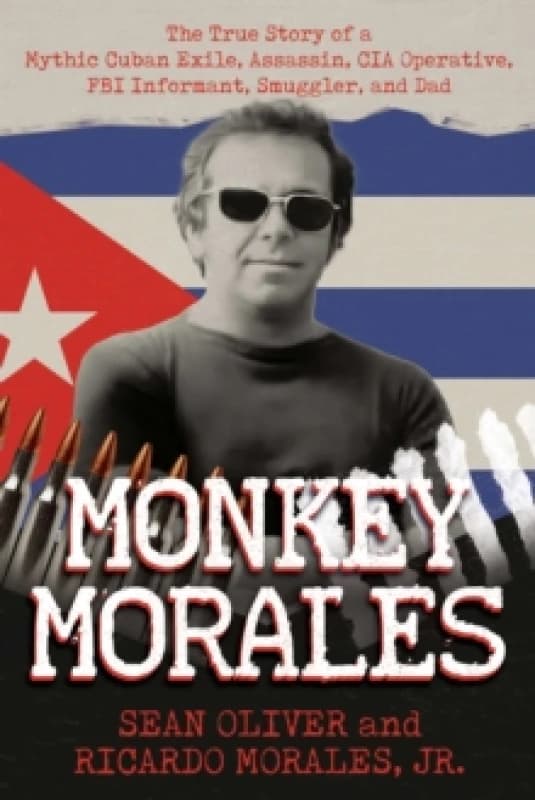 Monkey Morales : The True Story of a Mythic Cuban Exile, Assassin, CIA Operative, FBI Informant, Smuggler, and Dad Paperback / softback