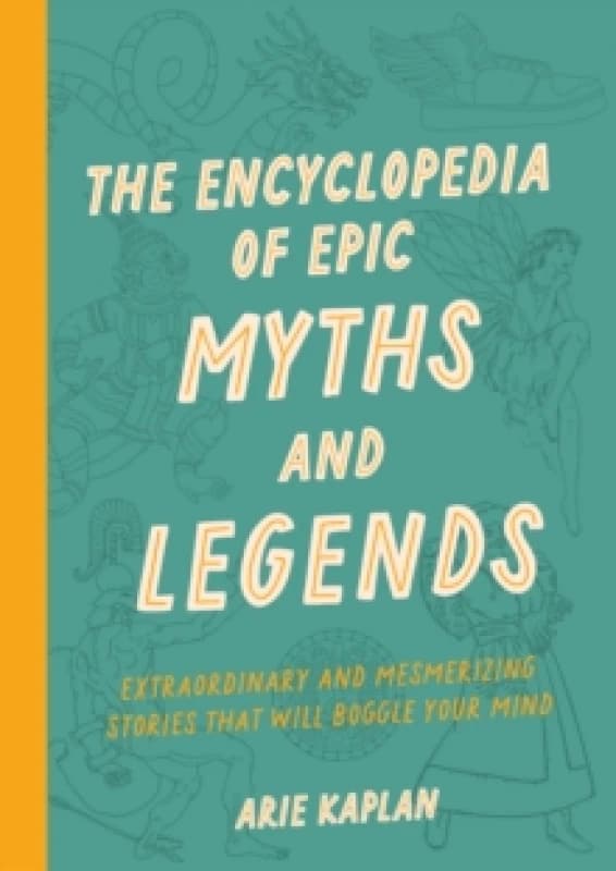 The Encyclopedia of Epic Myths and Legends : Extraordinary and Mesmerizing Stories That Will Boggle Your Mind Paperback / softback