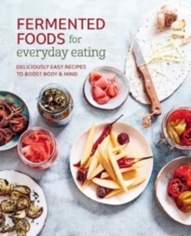 Fermented Foods for Everyday Eating : Deliciously Easy Recipes to Boost Body & Mind Paperback / softback