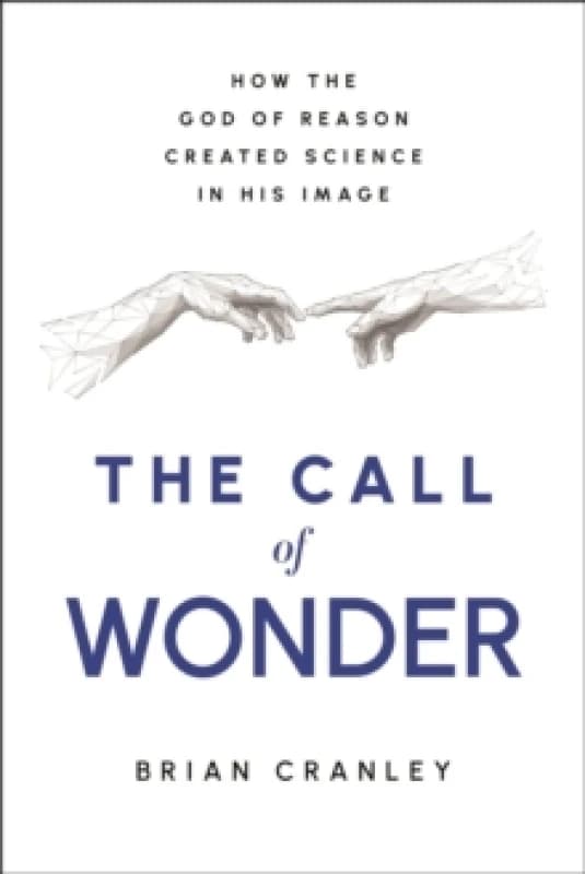 The Call of Wonder : How the God of Reason Created Science in His Image Hardback