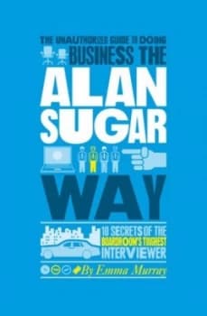 The Authorized Guide to Doing Business the Alan Sugar Way by Emma Murray Paperback