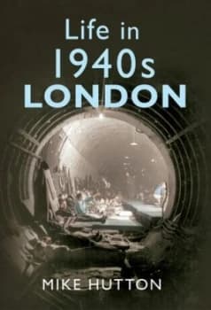 Life in 1940s London by Mike Hutton Hardback