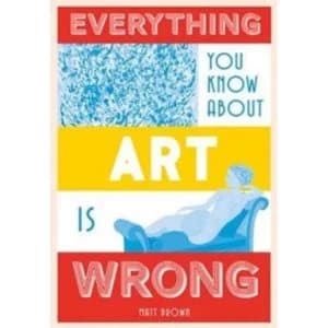 Everything You Know About Art is Wrong