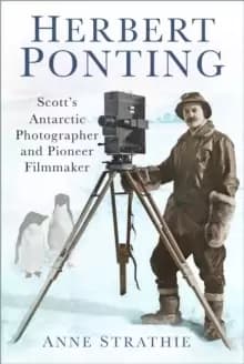 Herbert Ponting : Scott's Antarctic Photographer and Pioneer Filmmaker