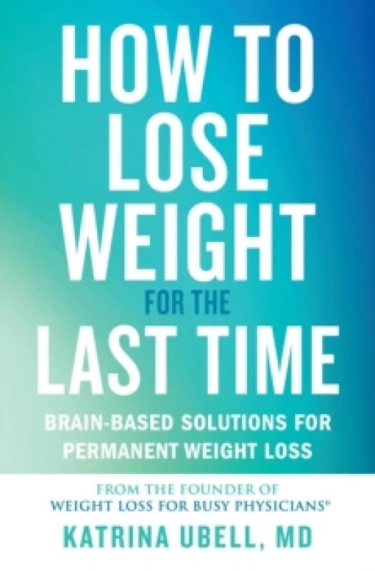 How to Lose Weight for the Last Time : Brain-Based Solutions for Permanent Weight Loss Paperback / softback