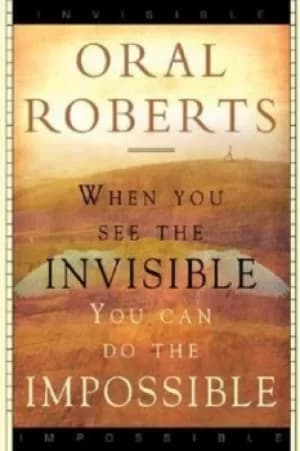 When You See the Invisible You Can Do the Impossible by Oral Roberts