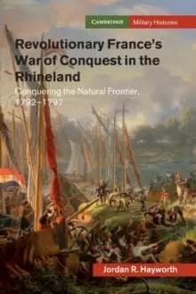 Revolutionary France's War of Conquest in the Rhineland : Conquering the Natural Frontier, 1792-1797