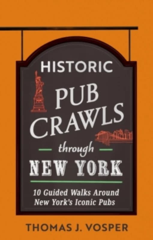 Historic Pub Crawls Through New York : 10 Guided Walks Around New York's Iconic Pubs and Landmarks Hardback