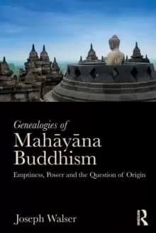 Genealogies of Mahayana Buddhism : Emptiness, Power and the question of Origin