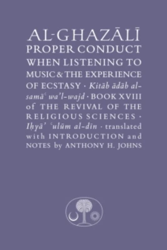 Al-Ghazali on Proper Conduct when Listening to Music and the Experience of Ecstasy : Book XVIII of the Revival of the Religious Sciences Hardback