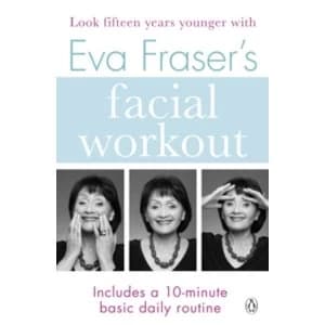 Eva Fraser's Facial Workout : Look Fifteen Years Younger with this Easy Daily Routine