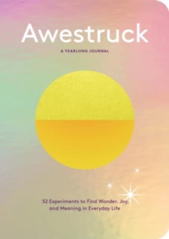 Awestruck : 52 Experiments to Find Wonder, Joy, and Meaning in Everyday Life--A Yearlong Journal Diary or journal