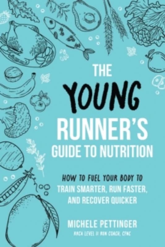 The Young Runner's Guide to Nutrition : How to Fuel Your Body to Train Smarter, Run Faster, and Recover Quicker Paperback / softback